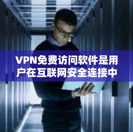 VPN免费访问软件是用户在互联网安全连接中常用的选择，尤其是面对不稳定或偏远地区时。以下是关于这些软件的详细分析