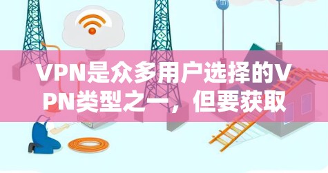 VPN是众多用户选择的VPN类型之一，但要获取免费高速VPN，需要谨慎，因为即使有些VPN提供免费服务，它们也可能依赖于网络不稳定或未经过严格验证的协议。以下是一些关键点和建议