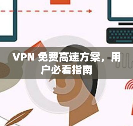 VPN 免费高速方案,用户必看指南 VPN 免费高速方案,用户必看指南