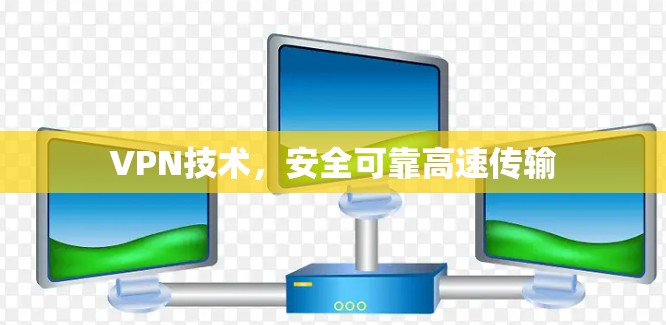 VPN技术,安全可靠高速传输 VPN技术,安全可靠高速传输