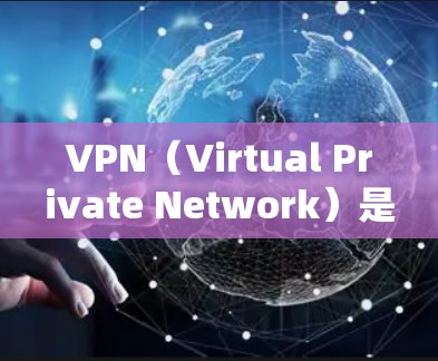 VPN（Virtual Private Network）是一种通过网络加密技术将内部服务器对外连接的通信方式，允许用户访问外部网站和服务。以下是关于VPN免费高速连接的详细介绍