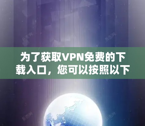 为了获取VPN免费的下载入口,您可以按照以下步骤操作 为了获取VPN免费的下载入口,您可以按照以下步骤操作