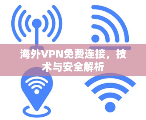 海外VPN免费连接,技术与安全解析 海外VPN免费连接,技术与安全解析