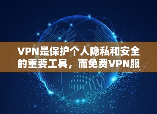 VPN是保护个人隐私和安全的重要工具，而免费VPN服务也是选择的一种方式。以下是关于如何选择和使用免费VPN的详细总结