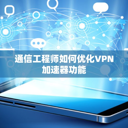 通信工程师如何优化VPN加速器功能 通信工程师如何优化VPN加速器功能