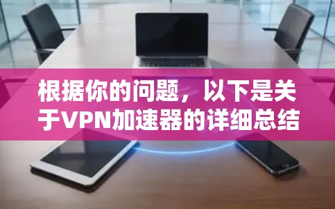 根据你的问题,以下是关于VPN加速器的详细总结 根据你的问题,以下是关于VPN加速器的详细总结