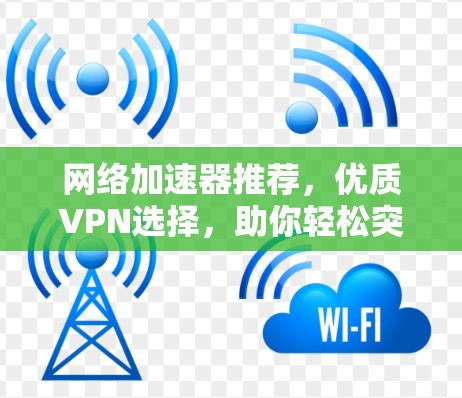 网络加速器推荐，优质VPN选择，助你轻松突破网络瓶颈