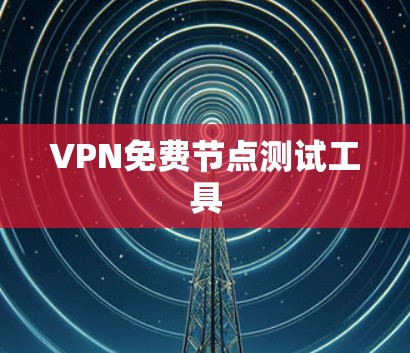 VPN免费节点测试工具 VPN免费节点测试工具