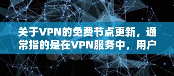 关于VPN的免费节点更新，通常指的是在VPN服务中，用户可以通过设置或调整配置来控制网络环境，包括设置密码、管理安全审计、控制网络日志等。以下是一些常见的操作步骤，可以帮助您在VPN中进行节点更新