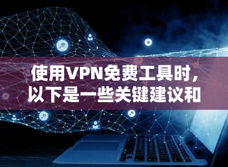使用VPN免费工具时，以下是一些关键建议和步骤，帮助您有效地选择和使用