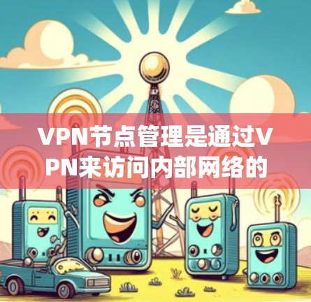 VPN节点管理是通过VPN来访问内部网络的工具,node management 涵盖了管理这些节点的各个方面,如设置访问权限、监控访问等。以下是几个常见的VPN节点管理工具 VPN节点管理是通过VPN来访问内部网络的工具,node management 涵盖了管理这些节点的各个方面,如设置访问权限、监控访问等。以下是几个常见的VPN节点管理工具