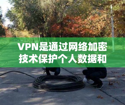 VPN是通过网络加密技术保护个人数据和网络安全的一种方式。以下是关于VPN免费体验的详细步骤和建议 VPN是通过网络加密技术保护个人数据和网络安全的一种方式。以下是关于VPN免费体验的详细步骤和建议