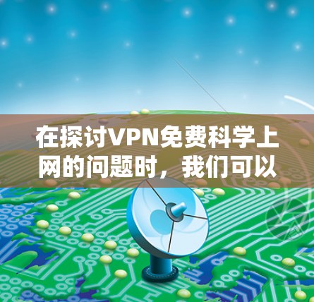 在探讨VPN免费科学上网的问题时,我们可以总结出以下几点 在探讨VPN免费科学上网的问题时,我们可以总结出以下几点