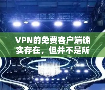 VPN的免费客户端确实存在，但并不是所有VPN公司都会提供免费服务。以下是几种知名的VPN公司，它们通常会提供免费客户端，但具体情况需查询官网确认