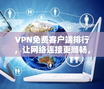 VPN免费客户端排行,让网络连接更顺畅,提升用户体验! VPN免费客户端排行,让网络连接更顺畅,提升用户体验!