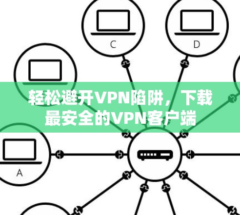 轻松避开VPN陷阱,下载最安全的VPN客户端 轻松避开VPN陷阱,下载最安全的VPN客户端