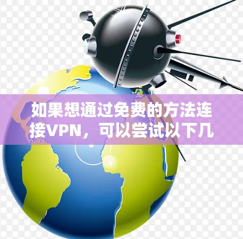 如果想通过免费的方法连接VPN，可以尝试以下几种方法