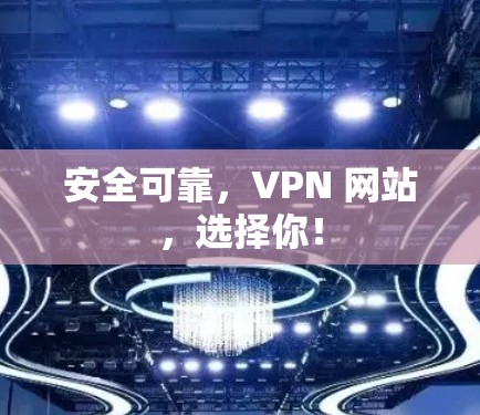 安全可靠,VPN 网站,选择你! 安全可靠,VPN 网站,选择你!