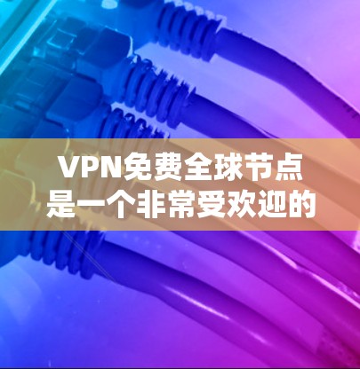 VPN免费全球节点是一个非常受欢迎的选择,因为它提供了安全和高效的网络连接。以下是一些关于VPN免费全球节点的详细信息 VPN免费全球节点是一个非常受欢迎的选择,因为它提供了安全和高效的网络连接。以下是一些关于VPN免费全球节点的详细信息