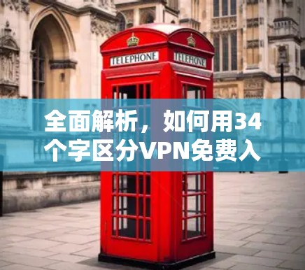 全面解析,如何用34个字区分VPN免费入口 全面解析,如何用34个字区分VPN免费入口