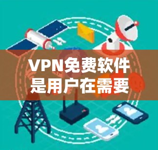 VPN免费软件是用户在需要访问特定网络资源时常用的工具，提供了多种选择，根据不同的需求和情况选择最适合的软件。以下是几种常见的VPN免费软件及其特点