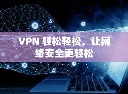 VPN 轻松轻松，让网络安全更轻松