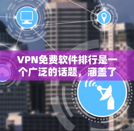 VPN免费软件排行是一个广泛的话题，涵盖了多种软件，根据用户需求和使用习惯，通常会根据功能、安全性、界面友好度、价格等因素进行排序。以下是一些常见的VPN免费软件及其特点，供参考