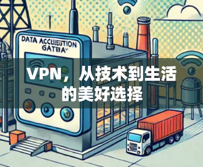 VPN,从技术到生活的美好选择 VPN,从技术到生活的美好选择