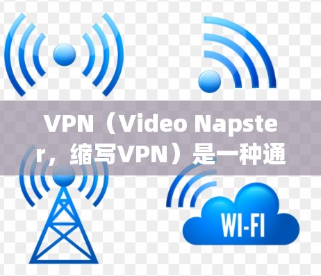 VPN(Video Napster,缩写VPN)是一种通过网络进行视频传输的手段,主要用于保障视频内容的私密性。以下是关于VPN免费试用和使用的一些关键信息 VPN(Video Napster,缩写VPN)是一种通过网络进行视频传输的手段,主要用于保障视频内容的私密性。以下是关于VPN免费试用和使用的一些关键信息