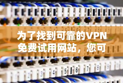 为了找到可靠的VPN免费试用网站,您可以按照以下步骤进行 为了找到可靠的VPN免费试用网站,您可以按照以下步骤进行