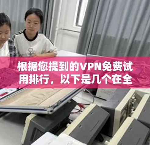 根据您提到的VPN免费试用排行,以下是几个在全球范围内非常受欢迎的VPN平台,它们在试用方面表现突出 根据您提到的VPN免费试用排行,以下是几个在全球范围内非常受欢迎的VPN平台,它们在试用方面表现突出