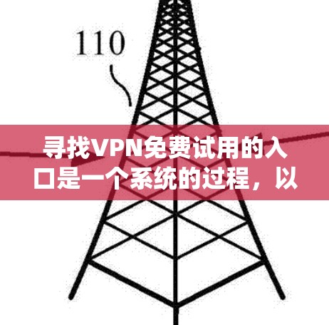 寻找VPN免费试用的入口是一个系统的过程,以下是一些建议和步骤,帮助你找到合适的VPN服务 寻找VPN免费试用的入口是一个系统的过程,以下是一些建议和步骤,帮助你找到合适的VPN服务