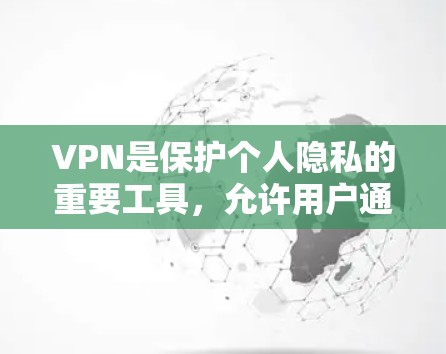 VPN是保护个人隐私的重要工具，允许用户通过网络进行视频会议、文件传输、聊天等生活必需品的在线交流。如果你对VPN感兴趣，可以尝试以下几种方式进入VPN体验，获取免费或安全的访问
