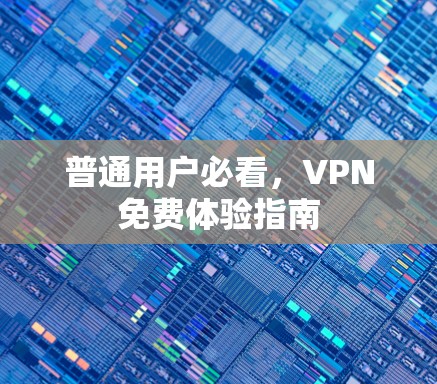 普通用户必看,VPN免费体验指南 普通用户必看,VPN免费体验指南