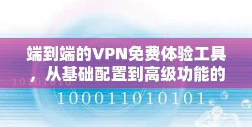 端到端的VPN免费体验工具,从基础配置到高级功能的全栈解决方案 端到端的VPN免费体验工具,从基础配置到高级功能的全栈解决方案