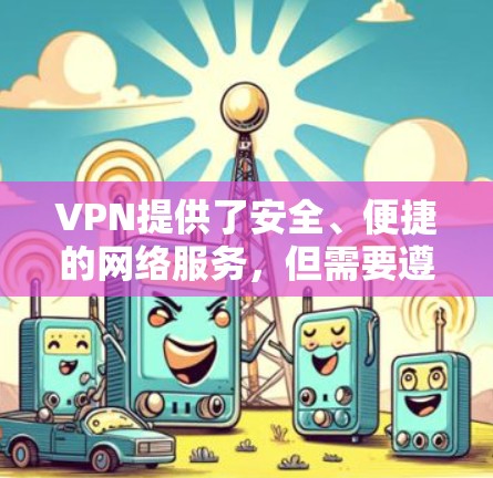 VPN提供了安全、便捷的网络服务,但需要遵循以下步骤和注意事项 VPN提供了安全、便捷的网络服务,但需要遵循以下步骤和注意事项