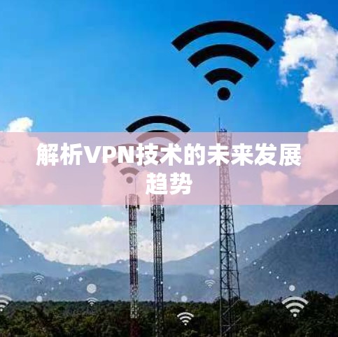解析VPN技术的未来发展趋势 解析VPN技术的未来发展趋势