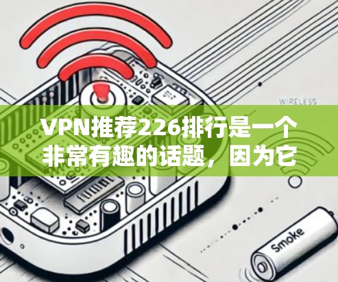 VPN推荐226排行是一个非常有趣的话题，因为它涉及到未来VPN服务的更新和趋势。以下是一些在226年可能会有更多免费推荐的VPN平台和资源