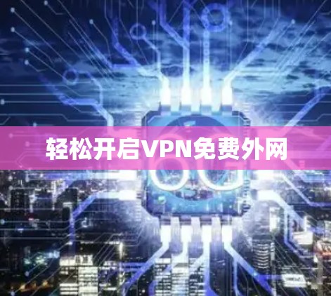 轻松开启VPN免费外网