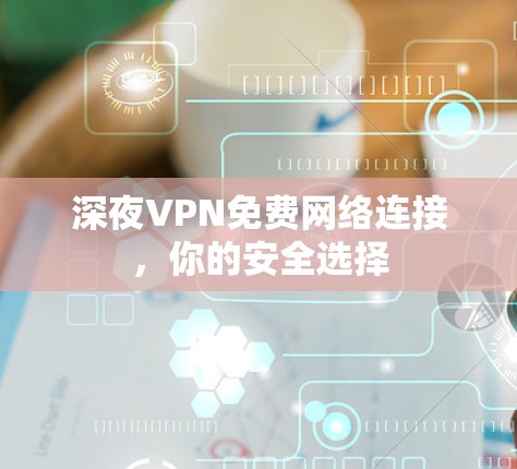 深夜VPN免费网络连接，你的安全选择