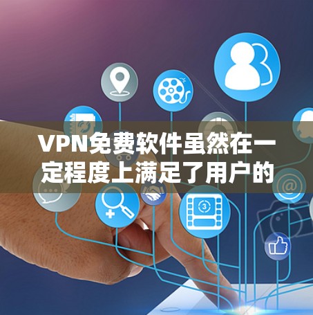VPN免费软件虽然在一定程度上满足了用户的基本需求，但也存在一些限制和不足。以下是针对VPN免费软件的总结和建议