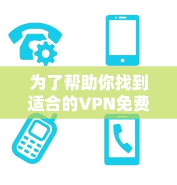 为了帮助你找到适合的VPN免费软件,以下是详细的分析和推荐 为了帮助你找到适合的VPN免费软件,以下是详细的分析和推荐
