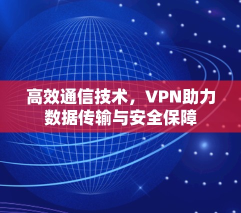 高效通信技术,VPN助力数据传输与安全保障 高效通信技术,VPN助力数据传输与安全保障