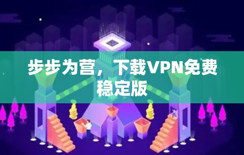 步步为营,下载VPN免费稳定版 步步为营,下载VPN免费稳定版