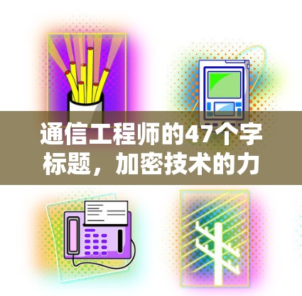 通信工程师的47个字标题,加密技术的力量 通信工程师的47个字标题,加密技术的力量