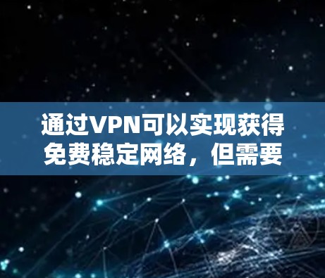 通过VPN可以实现获得免费稳定网络，但需要结合其他技术手段，如防火墙、本地服务器、公司内部网络等，以实现完全的稳定性和自由。以下是详细的步骤和方法