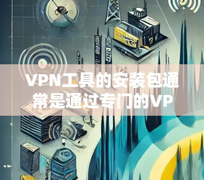 VPN工具的安装包通常是通过专门的VPN下载网站或者第三方软件获取的,这些软件通常包括多个版本,其中免费版和付费版的区别可能在于功能或版本限制。以下是一些常见的VPN安装包获取方式和注意事项 VPN工具的安装包通常是通过专门的VPN下载网站或者第三方软件获取的,这些软件通常包括多个版本,其中免费版和付费版的区别可能在于功能或版本限制。以下是一些常见的VPN安装包获取方式和注意事项