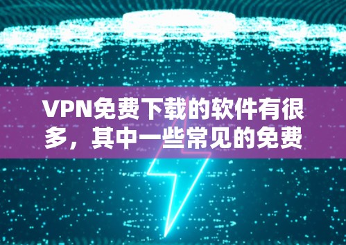 VPN免费下载的软件有很多,其中一些常见的免费VPN软件包括 VPN免费下载的软件有很多,其中一些常见的免费VPN软件包括