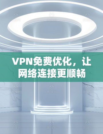 VPN免费优化,让网络连接更顺畅的解决方案 VPN免费优化,让网络连接更顺畅的解决方案
