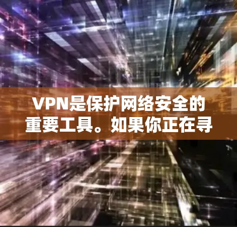 VPN是保护网络安全的重要工具。如果你正在寻找VPN推荐,以下是一些主要的VPN推荐,包括免费版和付费版的比较 VPN是保护网络安全的重要工具。如果你正在寻找VPN推荐,以下是一些主要的VPN推荐,包括免费版和付费版的比较